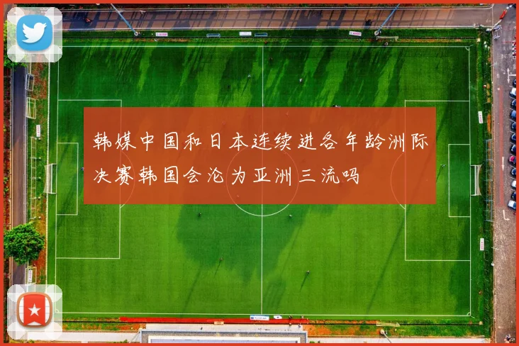 韩媒中国和日本连续进各年龄洲际决赛韩国会沦为亚洲三流吗
